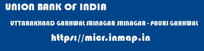 UNION BANK OF INDIA  UTTARAKHAND GARHWAL SRINAGAR SRINAGAR - PAURI GARHWAL  micr code